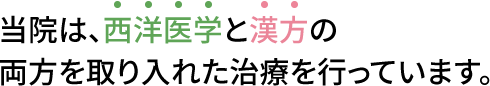 当院は、西洋医学と漢方の両方を取り入れた治療を行っています。