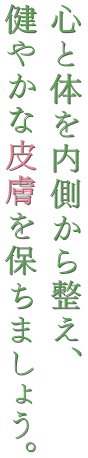 心を体を内側から整え、健やかな皮膚を保ちましょう。